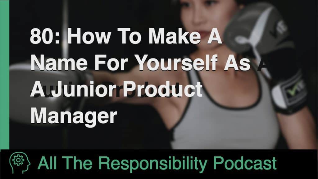 80: How To Make A Name For Yourself As A Junior Product Manager