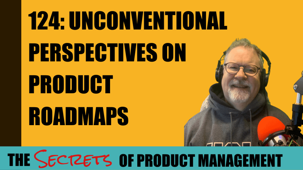 124: Unconventional Perspectives On Product Roadmaps