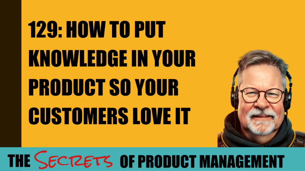 129: How To Put Knowledge In Your Product So Your Customers Love It