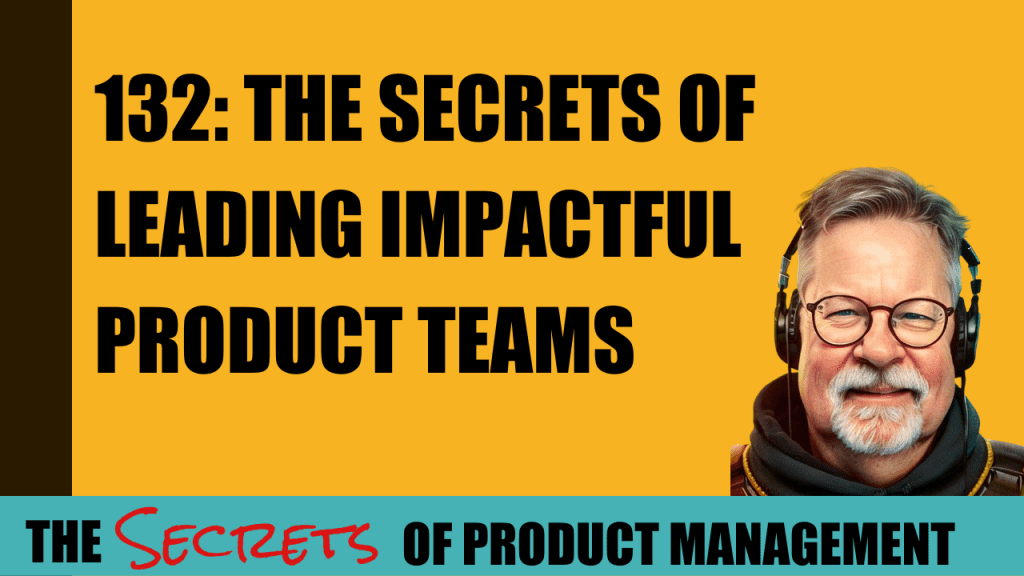 132: The Secrets of Leading Impactful Product Teams