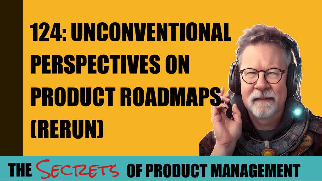 124: Unconventional Perspectives on Product Roadmaps - Rerun